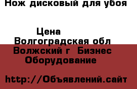 Нож дисковый для убоя › Цена ­ 2 750 - Волгоградская обл., Волжский г. Бизнес » Оборудование   